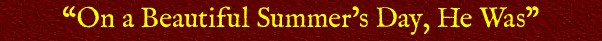 &ldquo;On a Beautiful Summer's Day, He Was&rdquo;